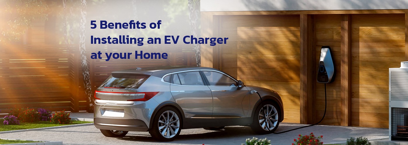 5 Benefits of Installing an EV Charger at Your Home